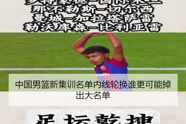 中国男篮新集训名单内线轮换谁更可能掉出大名单